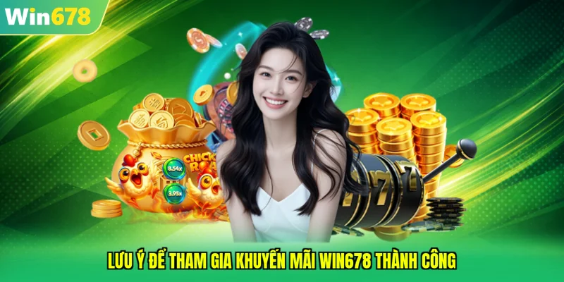 Lưu ý để tham gia khuyến mãi WIN678 thành công