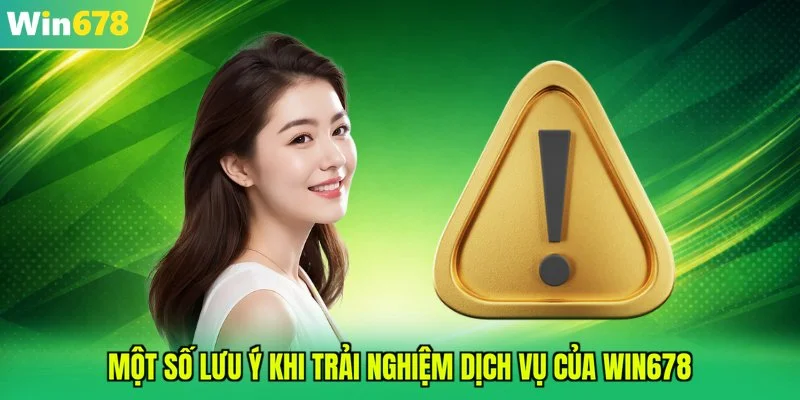 Một số lưu ý khi trải nghiệm dịch vụ của WIN678
