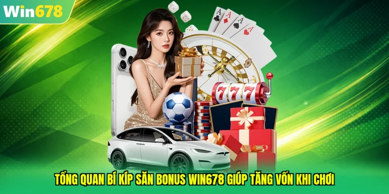 Tổng quan bí kíp săn bonus WIN678 giúp tăng vốn khi chơi